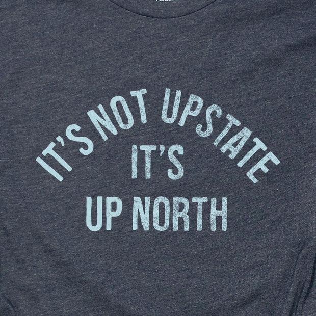 IT'S NOT UPSTATE IT'S UP NORTH (UNISEX)